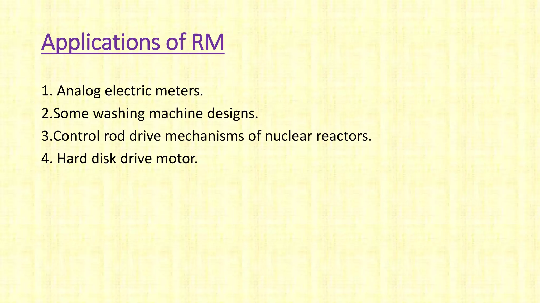 Applications of RM
1. Analog electric meters.
2.Some washing machine designs.
3.Control rod drive mechanisms of nuclear reactors.
4. Hard disk drive motor.
 