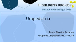 Uropediatria
Bruno Nicolino Cezarino
Grupo de Uropediatria HC- FMUSP
 