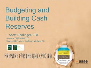 Budgeting and
Building Cash
Reserves
J. Scott Denlinger, CPA
Director, CBIZ MHM, LLC
Shareholder, Mayer Hoffman McCann P.C.
 