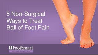 FOOT HEALTH RESOURCE CENTER
5 Non-Surgical
Ways to Treat
Ball of Foot Pain
 