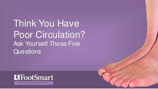 FOOT HEALTH RESOURCE CENTER
Think You Have
Poor Circulation?
Ask Yourself These Five
Questions
 