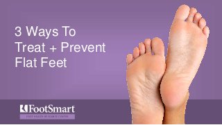 FOOT HEALTH RESOURCE CENTER
3 Ways To
Treat + Prevent
Flat Feet
 