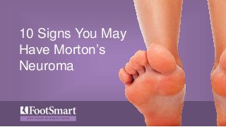 FOOT HEALTH RESOURCE CENTER
10 Signs You May
Have Morton’s
Neuroma
 