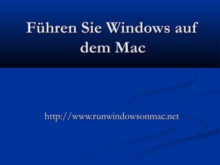Führen Sie Windows aufFühren Sie Windows auf
dem Macdem Mac
http://www.runwindowsonmac.nethttp://www.runwindowsonmac.net
 