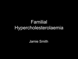 Familial Hypercholesterolaemia Jamie Smith 