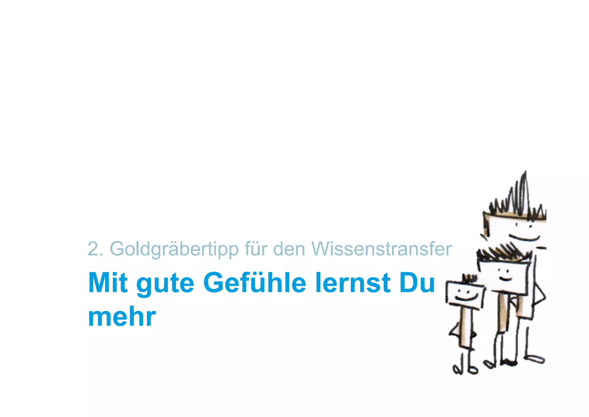 2. Goldgräbertipp für den Wissenstransfer
Mit gute Gefühle lernst Du
mehr
 