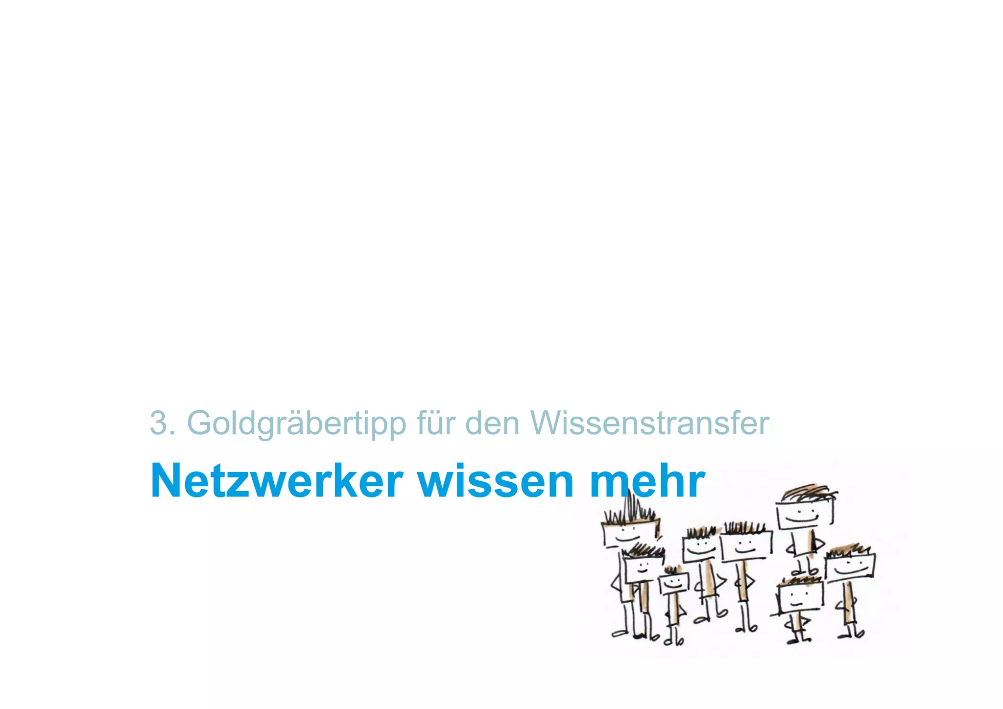 3. Goldgräbertipp für den Wissenstransfer
Netzwerker wissen mehr
 