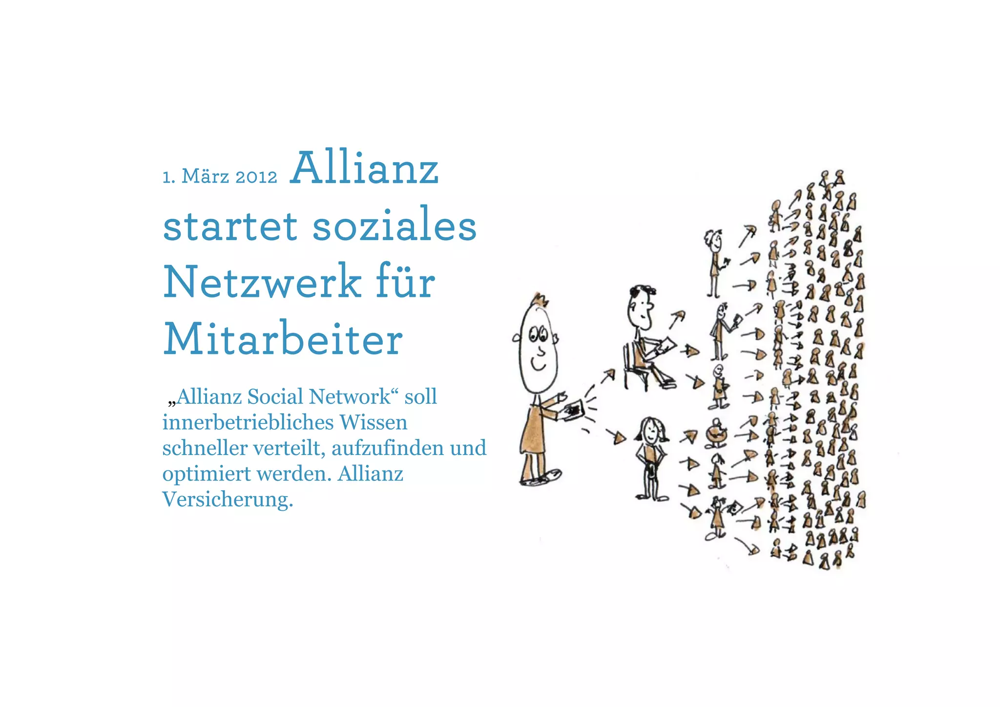 Allianz
1. März 2012

startet soziales
Netzwerk für
Mitarbeiter
 „Allianz Social Network“ soll
innerbetriebliches Wissen
schneller verteilt, aufzufinden und
optimiert werden. Allianz
Versicherung.
 