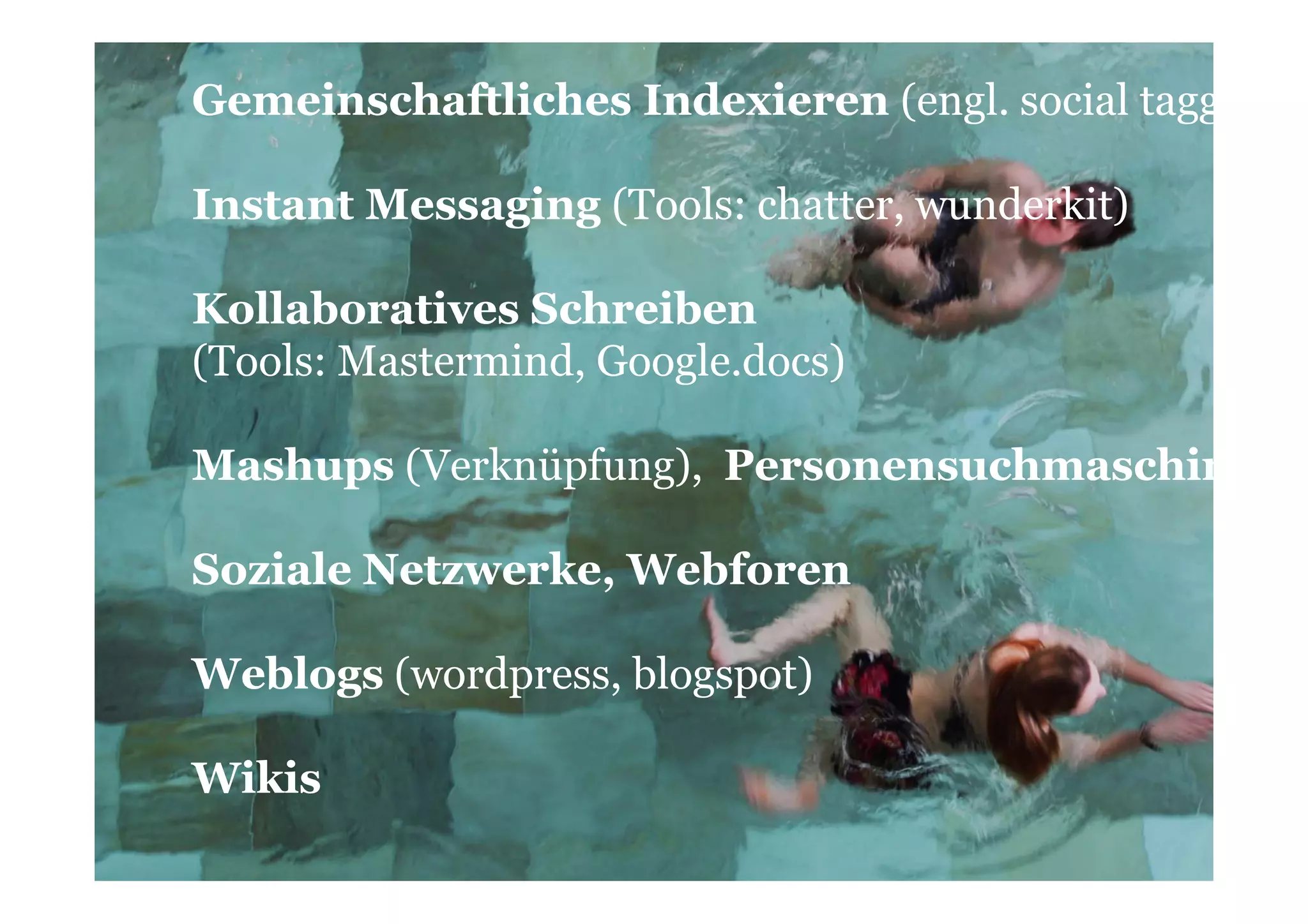 Gemeinschaftliches Indexieren (engl. social tagg

Instant Messaging (Tools: chatter, wunderkit)

Kollaboratives Schreiben
(Tools: Mastermind, Google.docs)

Mashups (Verknüpfung), Personensuchmaschin

Soziale Netzwerke, Webforen

Weblogs (wordpress, blogspot)

Wikis
 