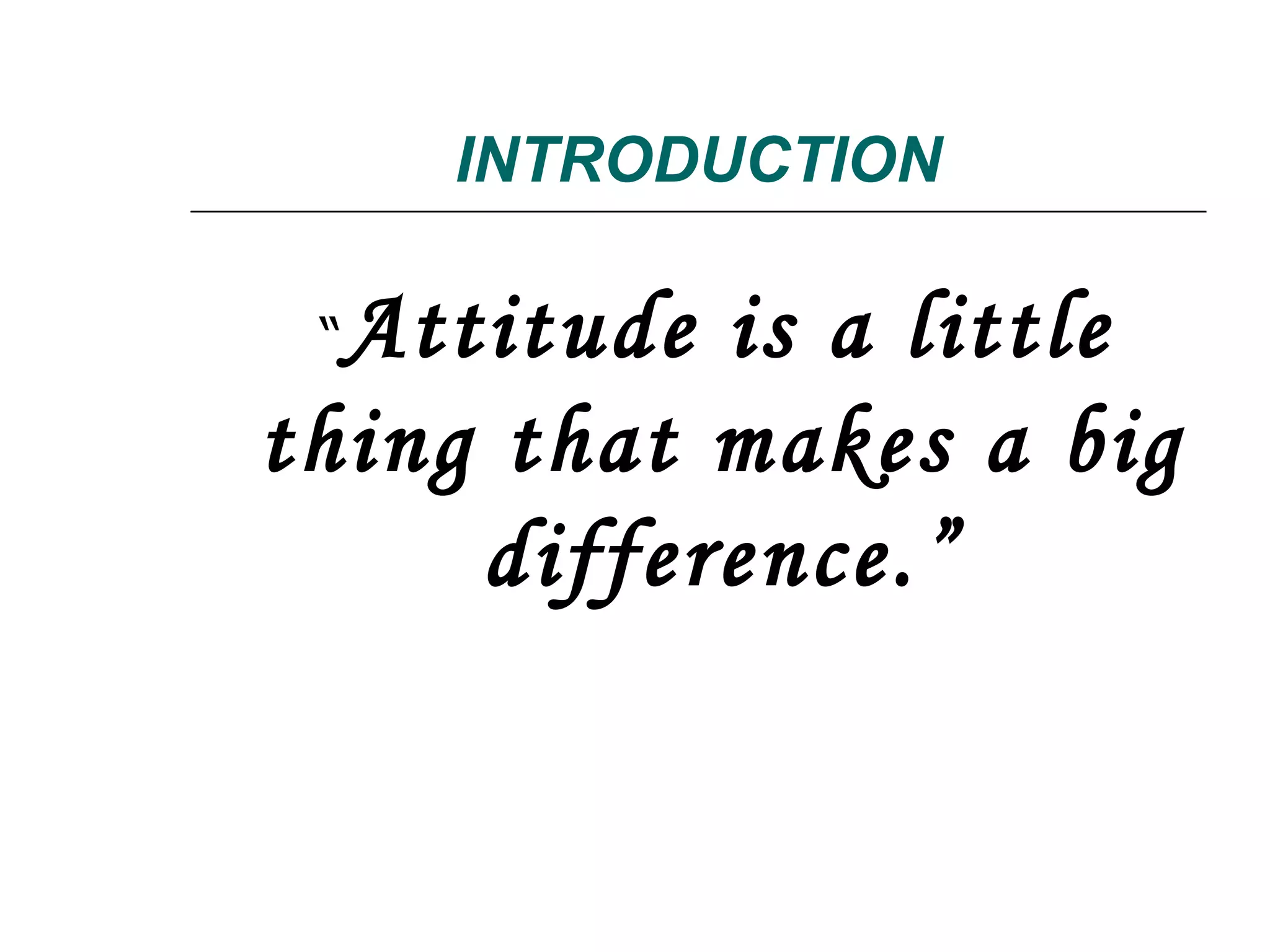 INTRODUCTION “ Attitude is a little thing that makes a big difference.” 