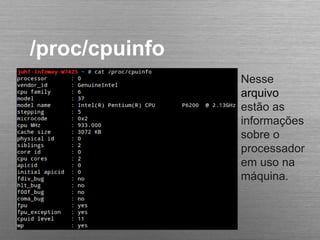 /proc/cpuinfo
Nesse
arquivo
estão as
informações
sobre o
processador
em uso na
máquina.
 