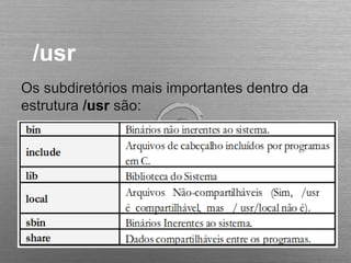 /usr
Os subdiretórios mais importantes dentro da
estrutura /usr são:
 