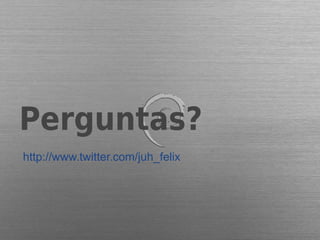 Perguntas?
http://www.twitter.com/juh_felix
 