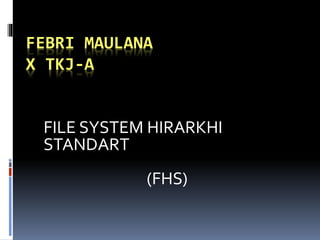 FEBRI MAULANA
X TKJ-A
FILE SYSTEM HIRARKHI
STANDART
(FHS)
 
