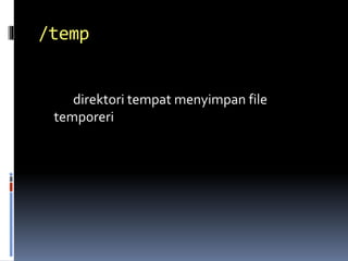 /temp
direktori tempat menyimpan file
temporeri
 