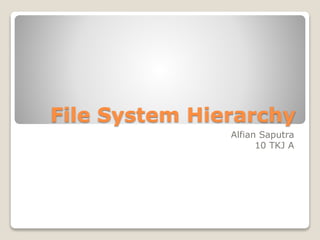 File System Hierarchy
Alfian Saputra
10 TKJ A
 