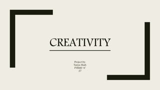 CREATIVITY
Project by:
Tanya Shah
FYBMS ‘A’
27
 
