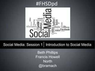 #FHSDpd

Social Media: Session 1 Introduction to Social Media

Beth Phillips
Francis Howell
North
@bramach

 