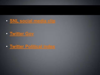 • SNL social media clip
• Twitter Gov
• Twitter Political index

 