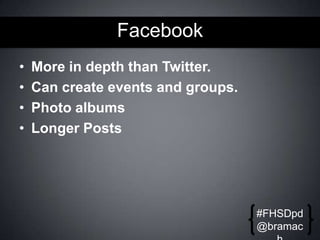 Facebook
•
•
•
•

More in depth than Twitter.
Can create events and groups.
Photo albums
Longer Posts

#FHSDpd
@bramac

 