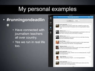 My personal examples
• #runningondeadlin
e
• Have connected with
journalism teachers
all over country.
• Yes we run in real life
too.

 