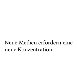 Neue Medien erfordern eine
neue Konzentration.
 