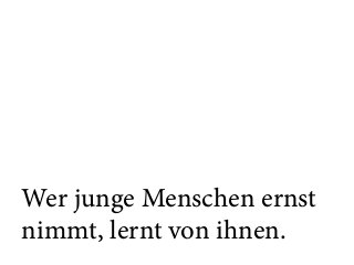 Wer junge Menschen ernst
nimmt, lernt von ihnen.
 