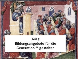 Teil 5 
Bildungsangebote für die
Generation Y gestalten
 
