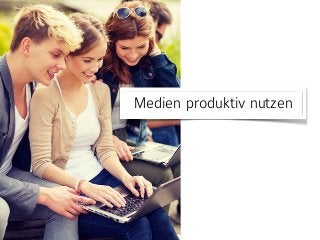 Medien produktiv nutzen
 