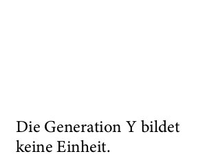 Die Generation Y bildet  
keine Einheit.
 