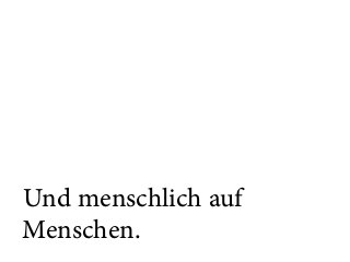 Und menschlich auf
Menschen.
 