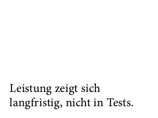 Leistung zeigt sich  
langfristig, nicht in Tests.
 