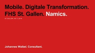 Mobile. Digitale Transformation.
FHS St. Gallen. Namics.
ST.GALLEN, 09.11.2016
Johannes Waibel. Consultant.
 