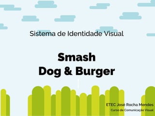 Sistema de Identidade Visual
Smash
Dog & Burger
ETEC José Rocha Mendes
Curso de Comunicação Visual
 