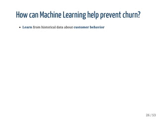 How	can	Machine	Learning	help	prevent	churn?
Learn	from	historical	data	about	customer	behavior
 