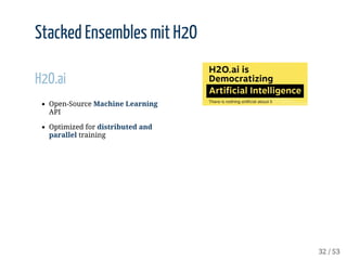 H2O.ai
Open-Source	Machine	Learning
API
Optimized	for	distributed	and
parallel	training
Stacked	Ensembles	mit	H2O
Stacked	...