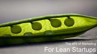 The 4Ps of Marketing

For Lean Startups
        http://www.flickr.com/photos/horrigans/5898339783/sizes/l/in/photostream/
 