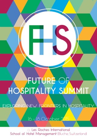 FUTURE OF
HOSPITALITY SUMMIT
EXPLORING NEW FRONTIERS IN HOSPITALITY
16 - 18 October 2015
@ Les Roches International
School of Hotel Management (Bluche, Switzerland)
 