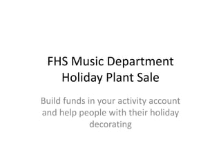 FHS Music Department
   Holiday Plant Sale
Build funds in your activity account
and help people with their holiday
             decorating
 