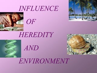 INFLUENCE
 OF
HEREDITY
 AND
ENVIRONMENT
 