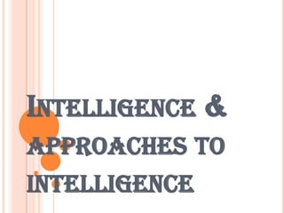 Intelligence &          approaches to intelligence 