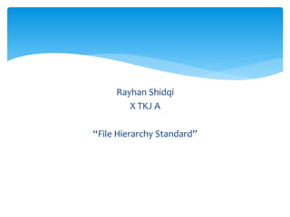 Rayhan Shidqi
X TKJ A
“File Hierarchy Standard”
 