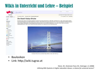 Wikis in Unterricht und Lehre – Beispiel




 ●   Baulexikon
 ●   Link: htp://wiki.tugraz.at
                                                        Ebner, M.; Kickmeier-Rust, M.; Holzinger, A. (2008)
                          Utilizing Wiki-Systems in higher education classes: a chance for universal access?
 