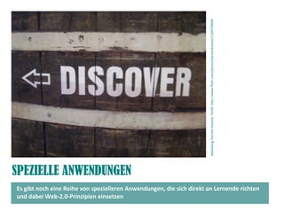 Abbildung, Karsten Kneese, FlickR: htp://www.fickr.com/photos/karstenkneese/1260739698
SPEZIELLE ANWENDUNGEN
Es gibt noch eine Reihe von spezielleren Anwendungen, die sich direkt an Lernende richten
und dabei Web-2.0-Prinzipien einsetzen
 