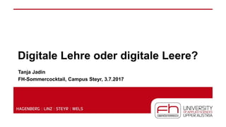 Digitale Lehre oder digitale Leere?
Tanja Jadin
FH-Sommercocktail, Campus Steyr, 3.7.2017
 
