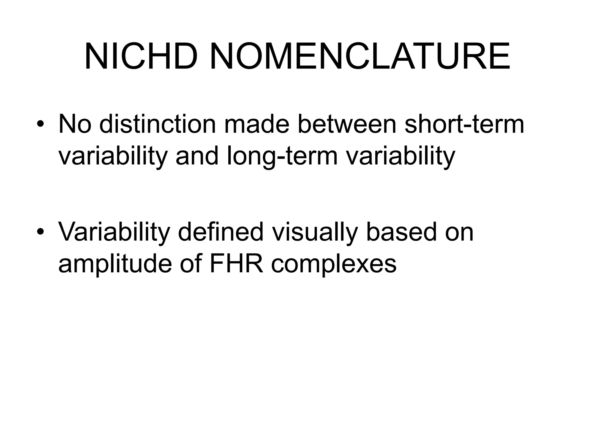 NICHD NOMENCLATURE
• No distinction made between short-term
  variability and long-term variability

• Variability defined visually based on
  amplitude of FHR complexes
 