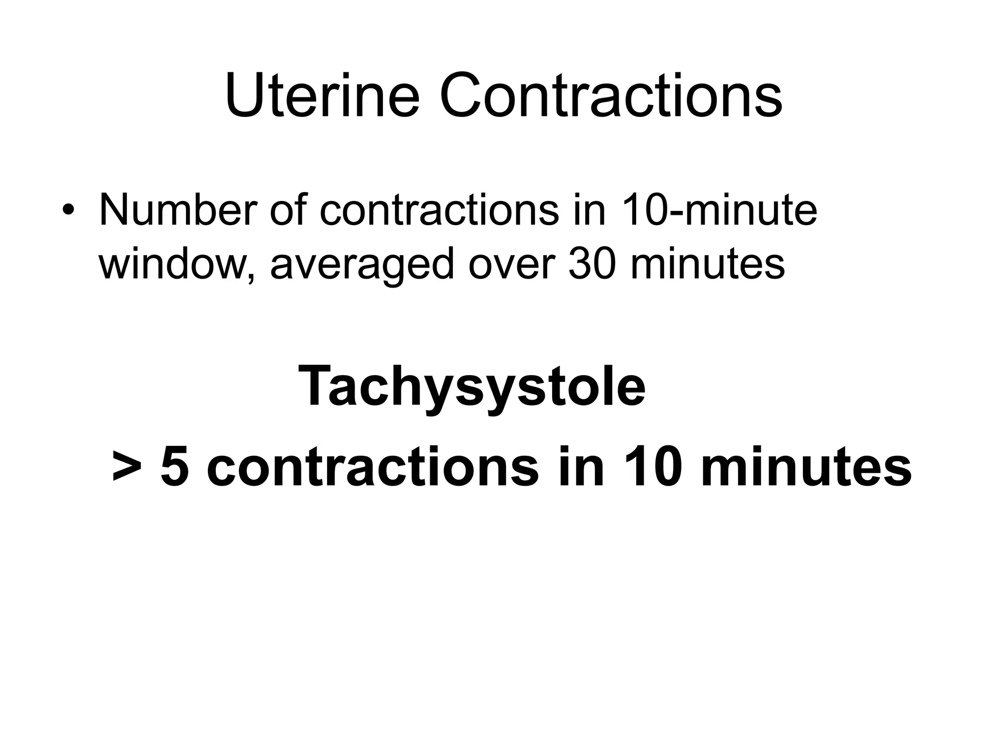 Uterine Contractions
• Number of contractions in 10-minute
  window, averaged over 30 minutes

         Tachysystole
  > 5 contractions in 10 minutes
 