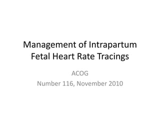 Management of Intrapartum
 Fetal Heart Rate Tracings
             ACOG
   Number 116, November 2010
 