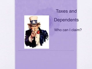 Taxes and
Dependents
Who can I claim?
 