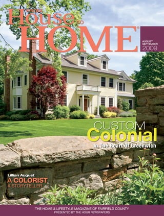 AUGUST
                                                                     SEPTEMBER

                                                                     2009




                                                CUSTOM
                                            Colonial
                                                In The Heart Of Greenwich




Lillian August
A COLORIST
A STORYTELLER



                 THE HOME & LIFESTYLE MAGAZINE OF FAIRFIELD COUNTY
                          PRESENTED BY THE HOUR NEWSPAPERS
 